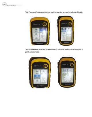 SILVA,M.V.C.da;BRITO,E.G.
68
Tela Para onde? selecionará a rota, pontos recentes ou coordenada pré-definida;
Tela Bússola indica o rumo, a velocidade, a distância e tempo que falta para o
ponto selecionado;
 