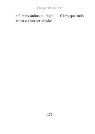 Chagas das Almas 
177 
até mais animado, digo: ― Claro que tudo valeu a pena ser vivido! 
 