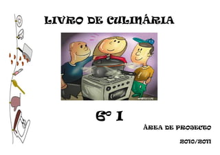 LIVRO DE CULINÁRIA




       6º I
              ÁREA DE PROJECTO

                      2010/2011
 