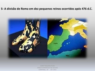 5- A divisão de Roma em dez pequenos reinos ocorridos após 476 d.C.
DARCY BALDON FILHO
IGREJA EVANGÉLICA DE SOUSAS
CAMPINAS - SP SET-2011
 