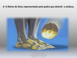 6- O Reino de Deus representado pela pedra que destrói a estátua.
DARCY BALDON FILHO
IGREJA EVANGÉLICA DE SOUSAS
CAMPINAS - SP SET-2011
 