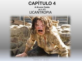 CAPÍTULO 4
A Árvore Caída
(4:1-37)
LICANTROPIA
DARCY BALDON FILHO
IGREJA EVANGÉLICA DE SOUSAS
CAMPINAS - SP SET-2011
 