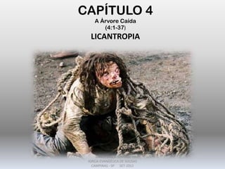CAPÍTULO 4
A Árvore Caída
(4:1-37)
LICANTROPIA
DARCY BALDON FILHO
IGREJA EVANGÉLICA DE SOUSAS
CAMPINAS - SP SET-2011
 