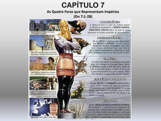 CAPÍTULO 7
As Quatro Feras que Representam Impérios
(Dn 7:1-28)
DARCY BALDON FILHO
IGREJA EVANGÉLICA DE SOUSAS
CAMPINAS - SP SET-2011
 