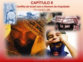 CAPÍTULO 8
O Conflito de Israel com o Homem da Iniquidade
(Daniel 8:1-28)
DARCY BALDON FILHO
IGREJA EVANGÉLICA DE SOUSAS
CAMPINAS - SP SET-2011
 