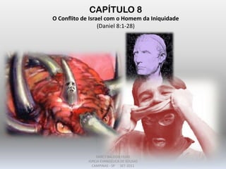 CAPÍTULO 8
O Conflito de Israel com o Homem da Iniquidade
(Daniel 8:1-28)
DARCY BALDON FILHO
IGREJA EVANGÉLICA DE SOUSAS
CAMPINAS - SP SET-2011
 