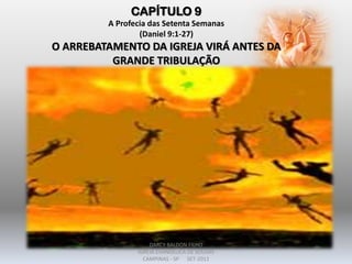 CAPÍTULO 9
A Profecia das Setenta Semanas
(Daniel 9:1-27)
O ARREBATAMENTO DA IGREJA VIRÁ ANTES DA
GRANDE TRIBULAÇÃO
DARCY BALDON FILHO
IGREJA EVANGÉLICA DE SOUSAS
CAMPINAS - SP SET-2011
 