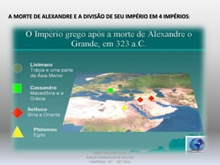 A MORTE DE ALEXANDRE E A DIVISÃO DE SEU IMPÉRIO EM 4 IMPÉRIOS:
DARCY BALDON FILHO
IGREJA EVANGÉLICA DE SOUSAS
CAMPINAS - SP SET-2011
 