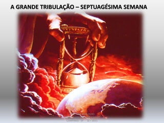 A GRANDE TRIBULAÇÃO – SEPTUAGÉSIMA SEMANA
DARCY BALDON FILHO
IGREJA EVANGÉLICA DE SOUSAS
CAMPINAS - SP SET-2011
 