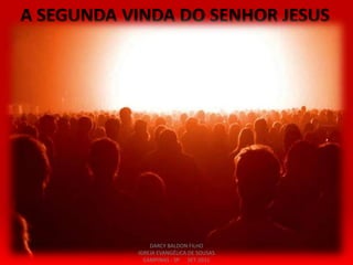 A SEGUNDA VINDA DO SENHOR JESUS
DARCY BALDON FILHO
IGREJA EVANGÉLICA DE SOUSAS
CAMPINAS - SP SET-2011
 