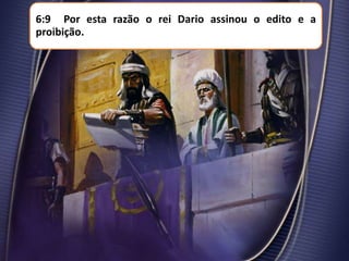 6:9 Por esta razão o rei Dario assinou o edito e a
proibição.

 