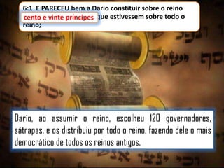 6:1 E PARECEU bem a Dario constituir sobre o reino
cento e vinte príncipes, que estivessem sobre todo o
cento e vinte príncipes
reino;

Dario, ao assumir o reino, escolheu 120 governadores,
sátrapas, e os distribuiu por todo o reino, fazendo dele o mais
democrático de todos os reinos antigos.

 
