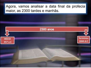 Agora, vamos analisar a data final da profecia
maior, as 2300 tardes e manhãs.
INÍCIO
457 a.C
Terminou
1844 d.C
 