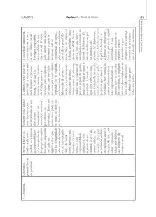 7 – Anônima   Acionistas,       Frente a terceiros,     Somente pode adotar     A administração pode ser      É sociedade estatutária,
              pessoas físicas   credores da com-        uma denominação,        concedida a sócio ou não,     constituindo-se a partir
              ou jurídicas.     panhia, os acionistas   acompanhada de um       mas somente a pessoas         de um estatuto social.
                                                                                                                                                        CAMPUS




                                se responsabilizam      dos termos:             físicas. A Lei das S.A.       É sempre empresária,
                                pela integralização     “companhia” ou          contém mesma previsão         independente de seu
                                do preço de emissão     “sociedade anônima”,    do Código quanto à            objeto social. O sócio
                                das ações adquiridas    por extenso ou          vedação para ocupação         pode alienar suas ações
                                por cada um.            abreviados. Tanto um    do cargo, que não pode        livremente a quem se
                                Significa dizer que     como outro pode vir     ser feita por quem estiver    interessar, daí ser
                                não há solidariedade    no início, no meio ou   impedido por lei especial,    considerada de capital,
                                pela soma do capital    no fim do nome.         ou condenado por crime        pela pouca importância
                                social não-integrali-                           falimentar, de prevari-       que se dá à pessoa do
                                zado, da forma                                  cação, peita ou suborno,      sócio. Pode ser aberta ou
                                como acontece nas                               concussão, peculato,          fechada, conforme lance
                                limitadas. De toda                              dentre outros. O adminis-     títulos no MVM. Para ser
                                forma, é uma                                    trador não é responsável      aberta, tem que haver
                                responsabilidade                                por ato regular de gestão,    autorização Comissão de
                                subsidiária, pois                               ainda que traga prejuízo à    Valores Mobiliários. Os
                                depende de ser                                  sociedade. Contudo, se        valores mobiliários por
                                exaurido o ativo da                             agiu com culpa ou dolo,       ela emitidos são:
                                pessoa jurídica. As                             com violação da lei ou do     a) ações; b) debêntures;
                                                                                                                                                         Capítulo 2 — Direito de Empresa




                                exceções vistas para                            estatuto, responde pelos      c) partes beneficiárias (este
                                as limitadas também                             prejuízos que causar à        só por cia. fechada); e
                                são aplicadas aqui, à                           sociedade. Atos ilícitos de   d) bônus de subscrição
                                exceção da que trata                            outros administradores        (este só por cia de capital
                                sobre responsabi-                               não responsabilizam os        autorizado). A sua
                                lidade por delibera-                            demais, salvo se com eles     estrutura comporta os
                                ção infrigente do                               for conivente, se negligen-   seguintes órgãos:
                                contrato social.                                ciar em descobri-los ou se,   a) assembléia geral,
                                                                                deles tendo conhecimen-       obrigatória em toda S/A
                                                                                to, deixar de agir para       (reunião de acionistas
                                                                                inibir sua prática.           apta a decidir os destinos

                                                                                                                     Série Impetus Provas e Concursos
                                                                                                                                                        185
 