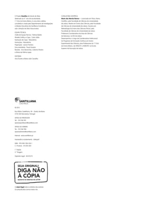 O Projeto Desafios de Estudo do Meio
destinado ao 4.o
ano de escolaridade,
1.o
Ciclo do Ensino Básico, é uma obra coletiva,
concebida e criada pelo Departamento de Investigações
e Edições Educativas da Santillana-Constância,
sob a direção de Sílvia Vasconcelos.
EQUIPA TÉCNICA
Chefe de Equipa Técnica: Patrícia Boleto
Modelo Gráfico e Capa: Carla Julião
Ilustração da Capa: Nósnalinha
Ilustrações: Nósnalinha
Paginação: Leonor Ferreira
Documentalista: Paulo Ferreira
Revisão: Ana Abranches, Catarina Pereira
e Maria de Fátima Lopes
EDITORAS
Ana Duarte e Maria João Carvalho
CONSULTORA CIENTÍFICA
Maria das Mercês Ramos — Licenciada em Física, Ramo
Científico, pela Faculdade de Ciências da Universidade
de Lisboa. Mestre em Ensino das Ciências, pela Faculdade
de Ciências da Universidade de Lisboa. Doutora em
Metodologia do Ensino das Ciências (Física), pela
Faculdade de Ciências da Universidade de Lisboa.
Professora Coordenadora da área de Ciências
da Natureza, na ESE de Lisboa.
Desempenhou o cargo de Coordenadora Institucional
do Programa de Formação Contínua em Ensino
Experimental das Ciências, para Professores do 1.º Ciclo
do Ensino Básico, de 2006/07 a 2008/09, na Escola
Superior de Educação de Lisboa.
A cópia ilegal viola os direitos dos autores.
Os prejudicados somos todos nós.
© 2013
Rua Mário Castelhano, 40 – Queluz de Baixo
2734-502 Barcarena, Portugal
APOIO AO PROFESSOR
Tel.: 214 246 901
apoioaoprofessor@santillana.com
APOIO AO LIVREIRO
Tel.: 214 246 906
apoioaolivreiro@santillana.com
Internet: www.santillana.pt
Impressão e acabamento: Lidergraf
ISBN: 978-989-708-350-1
C. Produto: 213 010 304
1.a
Edição
5.a
Tiragem
Depósito Legal: 361313/13
363929 178-184.indd 184 06/12/16 11:50
 