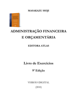 MASAKAZU HOJI
ADMINISTRAÇÃO FINANCEIRA
E ORÇAMENTÁRIA
EDITORA ATLAS
Livro de Exercícios
9ª Edição
VERSÃO DIGITAL
(2010)
 