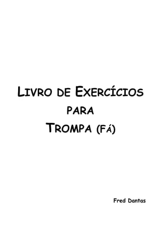 LIVRO DE EXERCÍCIOS
PARA
TROMPA (FÁ)
Fred Dantas
 
