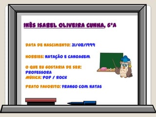 Inês Isabel Oliveira Cunha, 6ºAData de nascimento: 31/08/1999Hobbies: natação e canoagemO que eu gostaria de ser: professoraMúsica: pop / rockPrato favorito: frango com natas