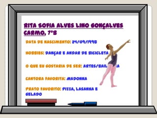 Rita Sofia Alves Lino Gonçalves Carmo, 7ºBData de nascimento: 24/09/1998Hobbies: dançar e andar de bicicletaO que eu gostaria de ser: artes/bailarinaCantora favorita: MadonnaPrato favorito: pizza, lasanha e gelado