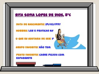 Rita Sofia Lopes de Dios, 8ºCData de nascimento: 29/03/1997Hobbies: ler e praticar nataçãoO que eu gostaria de ser: psicólogaGrupo favorito: não temPrato favorito: carne picada com esparguete
