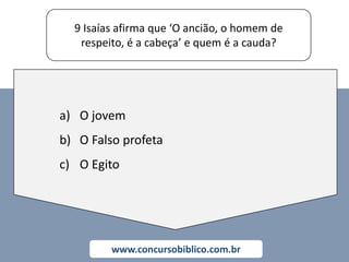 9 Isaías afirma que ‘O ancião, o homem de
respeito, é a cabeça’ e quem é a cauda?
www.concursobiblico.com.br
a) O jovem
b) O Falso profeta
c) O Egito
 
