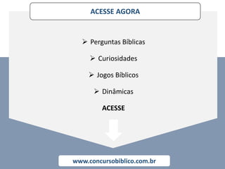 ACESSE AGORA
www.concursobiblico.com.br
 Perguntas Bíblicas
 Curiosidades
 Jogos Bíblicos
 Dinâmicas
ACESSE
 