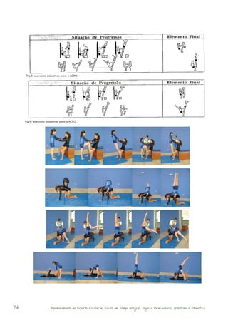 Fig.8- exercícios educativos para a ACRO




     Fig.9- exercícios educativos para a ACRO




76                       Aprimoramento do Esporte Escolar na Escola de Tempo Integral: Jogos e Brincadeiras, Atletismo e Ginastica.
 