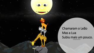 Chamaram o Leão
Mas a Lua
Subiu mais um pouco.
 