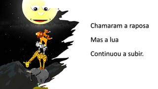 Chamaram a raposa
Mas a lua
Continuou a subir.
 