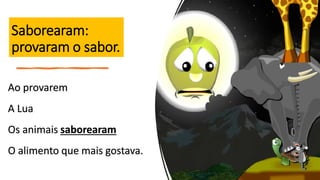 Saborearam:
provaram o sabor.
Ao provarem
A Lua
Os animais saborearam
O alimento que mais gostava.
 
