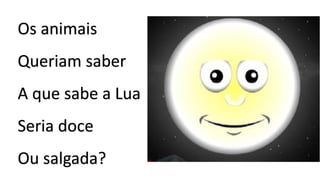 Os animais
Queriam saber
A que sabe a Lua
Seria doce
Ou salgada?
 