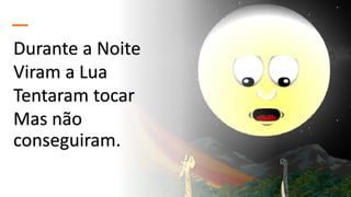 Durante a Noite
Viram a Lua
Tentaram tocar
Mas não
conseguiram.
 