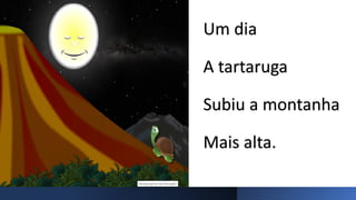 Um dia
A tartaruga
Subiu a montanha
Mais alta.
 