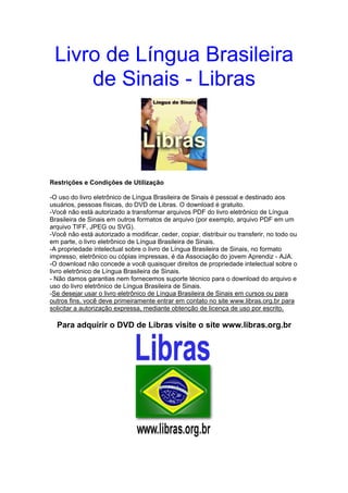 Livro de Língua Brasileira
de Sinais - Libras
Restrições e Condições de Utilização
-O uso do livro eletrônico de Língua Br...
