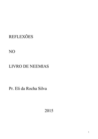 1
REFLEXÕES
NO
LIVRO DE NEEMIAS
Pr. Eli da Rocha Silva
2015
 