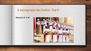 24
Números 8: 5-16
A consagração dos Levitas- Cap 8
 