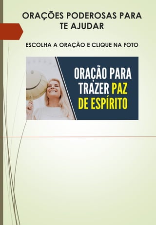 ORAÇÕES PODEROSAS PARA
TE AJUDAR
ESCOLHA A ORAÇÃO E CLIQUE NA FOTO
 