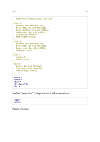 MVC 193
font: 90% Verdana, Lucida, sans-serif;
}
table th {
padding: 0em 1em 0em 1em;
border-top: 1px solid #858ba1;
border-bottom: 1px solid #858ba1;
border-right: 1px solid #858ba1;
background: #c4cded;
font-weight: normal;
}
table td {
padding: 0em 1em 0em 1em;
border-top: 1px solid #858ba1;
border-right: 1px solid #858ba1;
text-align: center;
}
form {
margin: 0;
border: none;
}
input {
border: 1px solid #858ba1;
background-color: #c4cded;
vertical-align: middle;
}
-->
</style>
</head>
<body>
<h1>Zoo</h1>
<br />
Modelo “footer.html” (rodapé comum a todos os modelos):
</body>
</html>
Página principal:
 