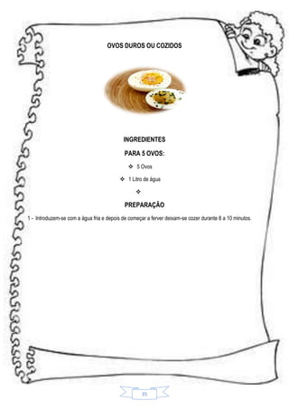 OVOS DUROS OU COZIDOS

INGREDIENTES
PARA 5 OVOS:
 5 Ovos
 1 Litro de água


PREPARAÇÃO
1 - Introduzem-se com a água fria e depois de começar a ferver deixam-se cozer durante 8 a 10 minutos.

35

 