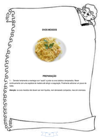 OVOS MEXIDOS

PREPARAÇÃO
1 - Derreter lentamente a manteiga num “sauté” e juntar os ovos batidos e temperados. Mexer
continuamente com uma espátula de madeira até atingir a coagulação. Finalmente adicionar um pouco de
natas.
Atenção: os ovos mexidos não devem ser nem líquidos, nem demasiado compactos, mas sim cremosos.

37

 