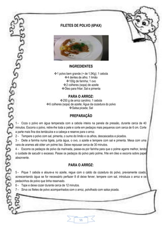 FILETES DE POLVO (6PAX)

INGREDIENTES
1 polvo bem grande (+ de 1,5Kg); 1 cebola
4 dentes de alho; 1 limão
100g de farinha; 1 ovo
2 colheres (sopa) de azeite
Óleo para fritar; Sal e pimenta

PARA O ARROZ:

250 g de arroz carolino; 1 cebola
6 colheres (sopa) de azeite; Água da cozedura do polvo
Salsa picada; Sal

PREPARAÇÃO
1 - Coza o polvo em água temperada com a cebola inteira na panela de pressão, durante cerca de 40
minutos. Escorra o polvo, retire-lhe toda a pele e corte em pedaços mais pequenos com cerca de 6 cm. Corte
a parte mais fina dos tentáculos e a cabeça e reserve para o arroz.
2 - Tempere o polvo com sal, pimenta, o sumo do limão e os alhos, descascados e picados.
3 - Deite a farinha numa tigela, junta água, o ovo, o azeite e tempere com sal e pimenta. Mexa com uma
vara de arames até obter um polme liso. Deixe repousar cerca de 30 minutos.
4 - Escorra os pedaços de polvo da marinada, passe-os por farinha para que o polme agarre melhor, tendo
o cuidade de sacudir o excesso. Passe os pedaços do polvo pelo polme, frite em óleo e escorra sobre papel
absorvente.

PARA O ARROZ:
5 - Pique 1 cebola e aloure-a no azeite, regue com o caldo da cozedura do polvo, previamente coado,
acrescentando água se for necessário perfazer 8 dl deixe ferver, tempere com sal, introduza o arroz e os
pedacinhos de polvo que tinha reservado.
6 - Tape e deixe cozer durante cerca de 12 minutos.
7 - Sirva os filetes de polvo acompanhados com o arroz, polvilhado com salsa picada.

55

 