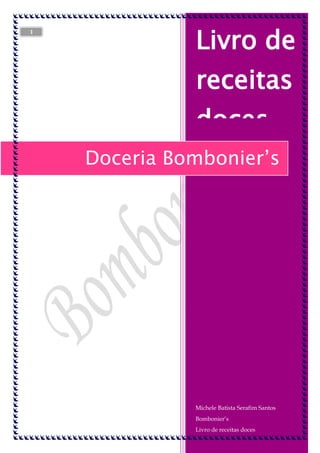 1

Livro de
receitas
doces
Doceria Bombonier’s

Michele Batista Serafim Santos
Bombonier’s
Livro de receitas doces

 