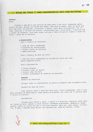 p. 08


   :: Blog da Casa | www.casadachris.uol.com.br/blog

PREPARO
Massa
                                                           bolo, começando pelas
       Prepare o pão-de-ló que servirá de base para o seu
claras em neve. Quando estiverem bem firmes, adicione as gemas. Bata um pouco até
                                                  Bata mais um pouquinho. Por úl-
ficar bem fofo. Em seguida, acrescente o açúcar.
timo, adicione a farinha aos poucos, intercalad  a com o leite morno, e finalize com
                                                  teste do palito libere a saída do
a colher de fermento. Leve para assar até que o
forno - cerca de 40 minutos.


            INGREDIENTES
            Para o recheio de chocolate

            1    lata de leite condensado
            3    colheres de achocolatado
            1    colher (café) de manteiga
            1    gema peneirada

            Para o recheio de doce de leite
                                                                você
             1 lata de leite condensado ou um doce de leite que
             goste comprado pronto

             Para o marshmallow

             3   claras em neve
             2   xícaras (chá) de açúcar
             1   xícara (chá) de água
             1   colher (sobremesa) de essência de baunilha

             PREPARO
             Recheio de chocolate
                                                               como brigadeiro mole.
             Coloque todos os ingredientes na panela e prepare

             Recheio de doce de leite
                                                                  nsado, leve a lata
             Caso resolva fazer o doce de leite com o leite conde
 para cozinhar em banho-maria, numa panela de pressão, por cerca de 15 minutos após
 o início da fervura.

             Marshmallow

              Coloque para ferver a   água, o açúcar e a baunilha. Enquanto isso, bata
 as clara s em neve. Quando a calda   estiver levemente engrossada, despeje-a, ainda
 quente, sobre as claras em neve e    continue batendo. Bata por, pelo menos, 15 minu-
 tos. É esse o segredo para deixar    seu marshmallow, além de gostoso, lindo!




                         - www.estomagoofilme.com.br -
 