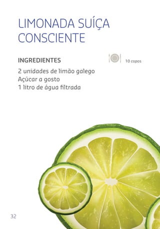 32
LIMONADA SUÍÇA
CONSCIENTE
10 coposINGREDIENTES
2 unidades de limão galego
Açúcar a gosto
1 litro de água ﬁltrada
 