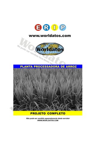 Worldatos




     www.worldatos.com
Wo
  rWorldatos
   ld
       at
          os
PLANTA PROCESSADORA DE ARROZ




                                o s
          at
     r ld
Wo    PROJETO COMPLETO
  Não pode ser vendido separadamente deste servidor
               WWW.WORLDATOS.COM
 