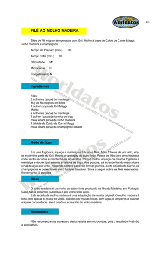 Worldatos                - 24 -


       FILÉ AO MOLHO MADEIRA

       Bifes de filé mignon temperados com Gril. Molho à b...