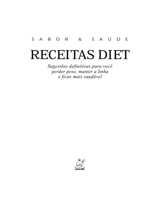 S   A   B   O   R     &      S   A   Ú    D   E



RECEITAS DIET
        Sugestões definitivas para você
          perder peso, manter a linha
             e ficar mais saudável
 