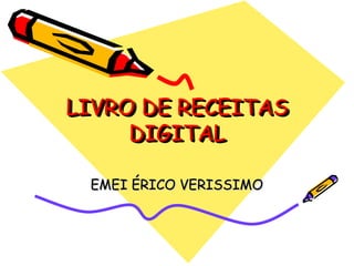 LIVRO DE RECEITAS
LIVRO DE RECEITAS
     DIGITAL
     DIGITAL

 EMEI ÉRICO VERISSIMO
 