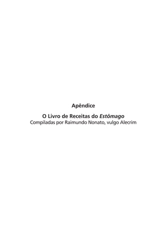 Apêndice
     O Livro de Receitas do Estômago
Compiladas por Raimundo Nonato, vulgo Alecrim
 