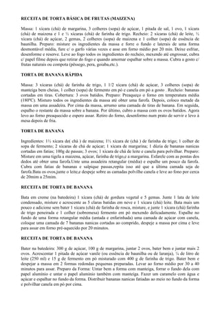 RECEITA DE TORTA BÁSICA DE FRUTAS (MAIZENA)

Massa: 1 xícara (chá) de margarina, 3 colheres (sopa) de açúcar, 1 pitada de sal, 1 ovo, 1 xícara
(chá) de maizena e 1 e ½ xícaras (chá) de farinha de trigo. Recheio: 2 xícaras (chá) de leite, ½
xícara (chá) de açúcar, 2 gemas, 2 colheres (sopa) de maizena e 1 colher (sopa) de essência de
baunilha. Preparo: misture os ingredientes da massa e forre o fundo e laterais de uma forma
desmontável média, fure c/ o garfo várias vezes e asse em forno médio por 20 min. Deixe esfriar,
desenforme e reserve. Leve ao fogo todos os ingredientes do recheio, mexendo até engrossar, cubra
c/ papel filme depois que retirar do fogo e quando amornar espalhar sobre a massa. Cubra a gosto c/
frutas naturais ou compota (pêssego, pera, goiaba,etc.).

TORTA DE BANANA RÁPIDA

Massa: 3 xícaras (chá) de farinha de trigo, 1 1/2 xícara (chá) de açúcar, 3 colheres (sopa) de
manteiga bem cheias, 1 colher (sopa) de fermento em pó e canela em pó a gosto . Recheio: bananas
cortadas em tiras. Cobertura: 3 ovos batidos. Preparo: Preaqueço o forno em temperatura média
(180ºC). Misturo todos os ingredientes da massa até obter uma farofa. Depois, coloco metade da
massa em uma assadeira. Por cima da massa, arrumo uma camada de tiras de banana. Em seguida,
espalho o restante da massa sobre a banana. Por último, cubro a massa com os ovos batidos. Agora
levo ao forno preaquecido e espero assar. Retiro do forno, desenformo num prato de servir e levo à
mesa depois de fria.

TORTA DE BANANA

Ingredientes: 1½ xícara de( chá ) de maizena; 1½ xícara de (chá ) de farinha de trigo; 1 colher de
sopa de fermento; 2 xícaras de chá de açúcar; 1 xícara de margarina; 1 dúzia de bananas nanicas
cortadas em fatias; 100g de passas; 3 ovos; 1 xícara de chá de leite e canela para polvilhar. Preparo:
Misture em uma tigela a maizena, açúcar, farinha de trigo,e a margarina. Esfarele com as pontas dos
dedos até obter uma farofa.Unte uma assadeira retangular (média) e espalhe um pouco da farofa.
Cubra com fatias de bananas e salpique passas,repita isso até que a última camada seja de
farofa.Bata os ovos,junte o leite,e despeje sobre as camadas polvilhe canela e leve ao fono por cerca
de 20mim a 25mim.

RECEITA DE TORTA DE BANANA

Bata em creme (na batedeira) 1 xícara (chá) de gordura vegetal e 5 gemas. Junte 1 lata de leite
condensado, misture e acrescente as 5 claras batidas em neve e 1 xícara (chá) leite. Bata mais um
pouco e adicione sem bater 1 xícara (chá) de farinha de rosca, misture, e junte 1 xícara (chá) farinha
de trigo peneirada e 1 colher (sobremesa) fermento em pó mexendo delicadamente. Espalhe no
fundo de uma forma retangular média (untada e enfarinhada) uma camada de açúcar com canela,
coloque uma camada de 7 bananas nanicas cortadas ao comprido, despeje a massa por cima e leve
para assar em forno pré-aquecido por 20 minutos.

RECEITA DE TORTA DE BANANA

Bater na batedeira: 300 g de açúcar, 100 g de margarina, juntar 2 ovos, bater bem e juntar mais 2
ovos. Acrescentar 1 pitada de açúcar vanile (ou essência de baunilha ou de laranja), ¼ de litro de
leite (250 ml) e 15 g de fermento em pó misturado com 400 g de farinha de trigo. Bater bem e
despejar a massa em 2 formas redondas pequenas preparadas. Levar ao forno médio por 30 a 40
minutos para assar. Preparo da Forma: Untar bem a forma com manteiga, forrar o fundo dela com
papel alumínio e untar o papel aluminio também com manteiga. Fazer um caramelo com água e
açúcar e espalhar no fundo da forma. Distribuir bananas nanicas fatiadas ao meio no fundo da forma
e polvilhar canela em pó por cima.
 